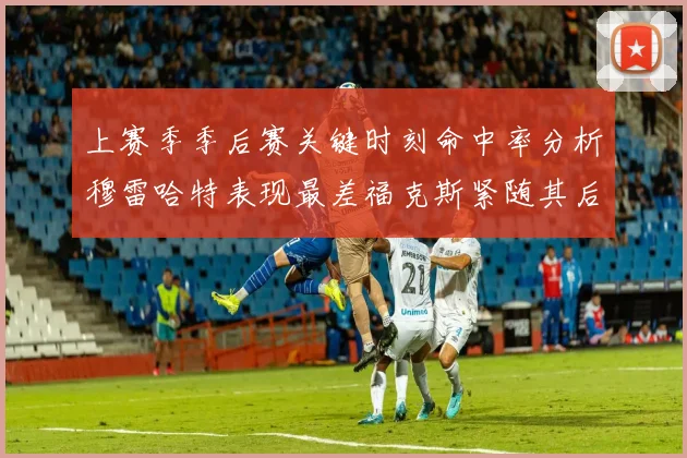 上赛季季后赛关键时刻命中率分析穆雷哈特表现最差福克斯紧随其后