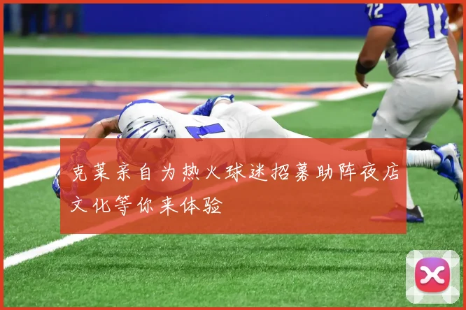 克莱亲自为热火球迷招募助阵夜店文化等你来体验