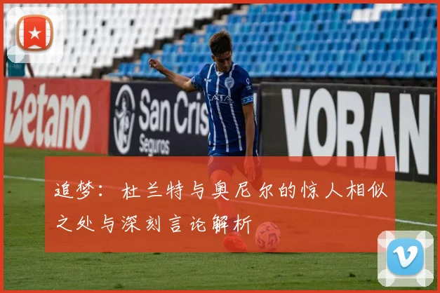 追梦：杜兰特与奥尼尔的惊人相似之处与深刻言论解析