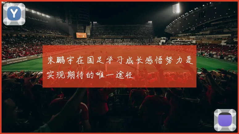 朱鹏宇在国足学习成长感悟努力是实现期待的唯一途径