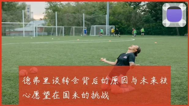 德弗里谈转会背后的原因与未来核心愿望在国米的挑战