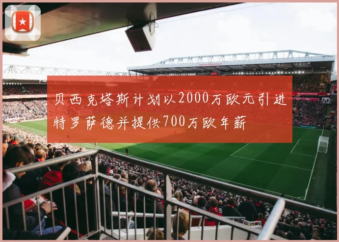 贝西克塔斯计划以2000万欧元引进特罗萨德并提供700万欧年薪
