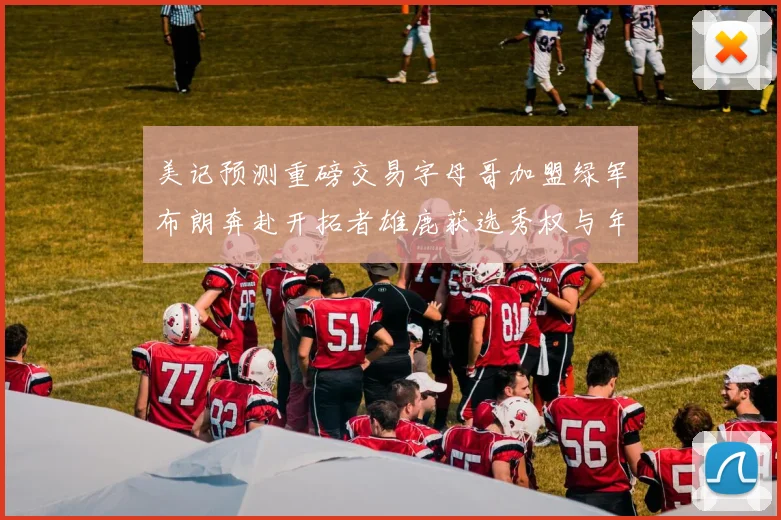 美记预测重磅交易字母哥加盟绿军布朗奔赴开拓者雄鹿获选秀权与年轻球员