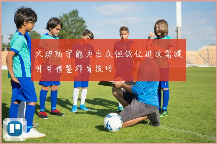 文班防守能力出众但低位进攻需提升可借鉴邓肯技巧