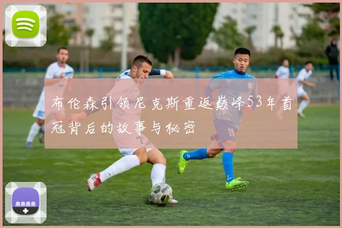 布伦森引领尼克斯重返巅峰53年首冠背后的故事与秘密